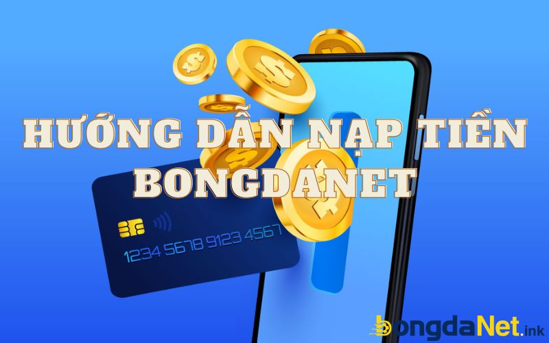 Hướng dẫn chi tiết cách nạp tiền Bongdanet chuẩn xác nhất